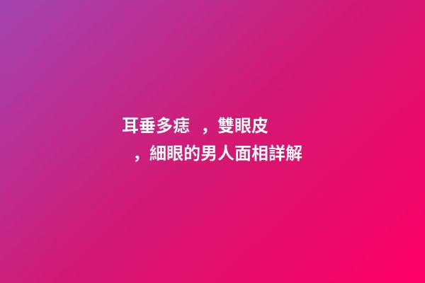 耳垂多痣，雙眼皮，細眼的男人面相詳解